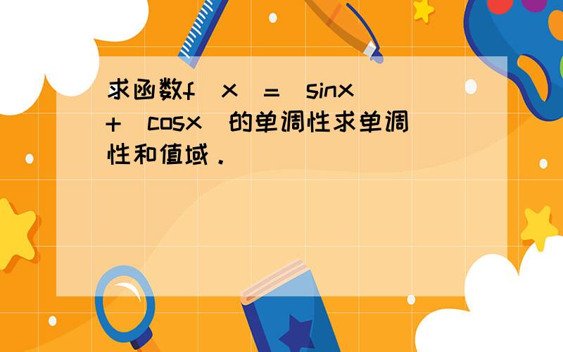 求函数f(x)=|sinx|+|cosx|的单调性求单调性和值域。