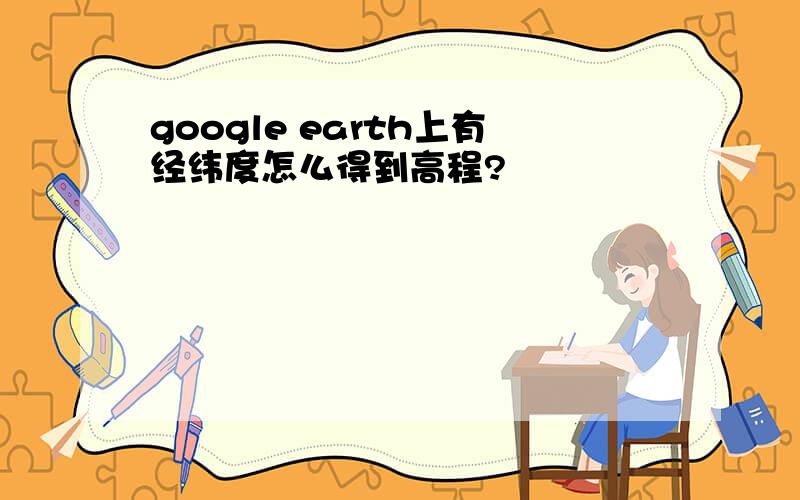 google earth上有经纬度怎么得到高程?
