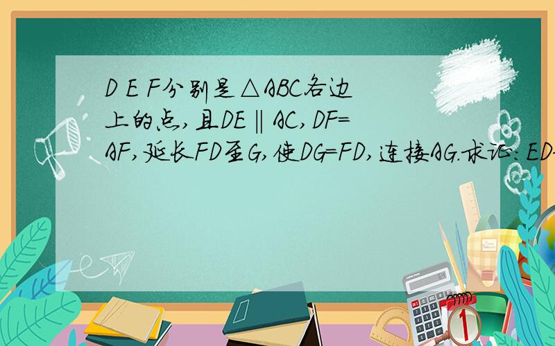 D E F分别是△ABC各边上的点,且DE‖AC,DF=AF,延长FD至G,使DG=FD,连接AG.求证：ED和AG互相平分如图,D E F分别是△ABC各边上的点,且DE‖AC,DF=AF,延长FD至G,使DG=FD,连接AG.求证：ED和AG互相平分.