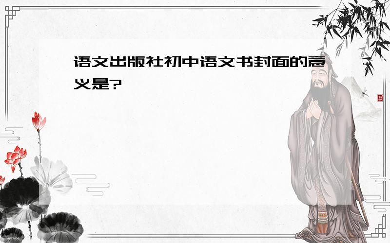 语文出版社初中语文书封面的意义是?