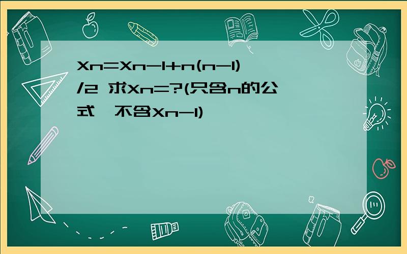 Xn=Xn-1+n(n-1)/2 求Xn=?(只含n的公式,不含Xn-1)