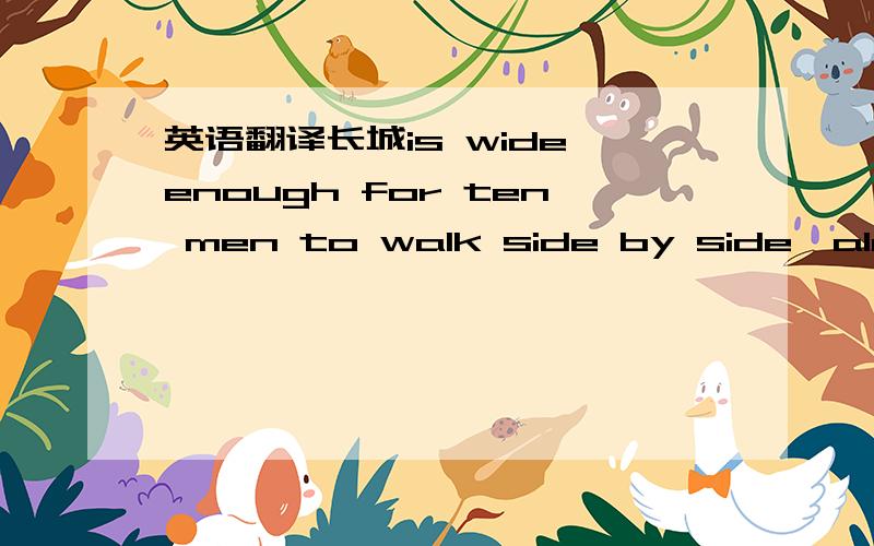英语翻译长城is wide enough for ten men to walk side by side【along the top】.长城的顶部是什么？