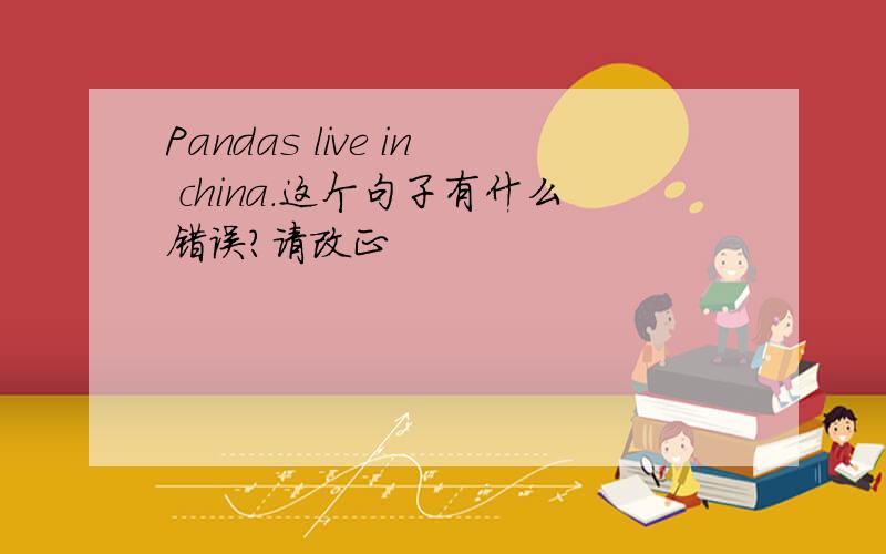 Pandas live in china.这个句子有什么错误?请改正