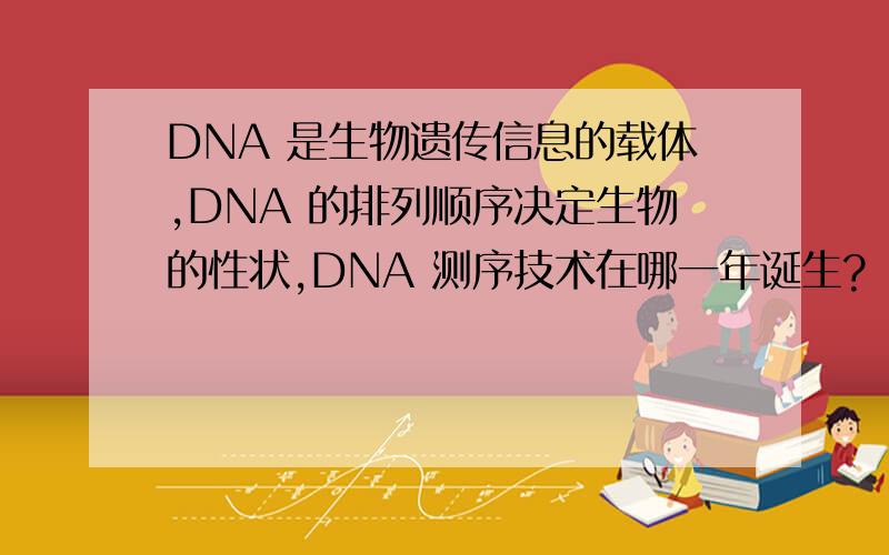 DNA 是生物遗传信息的载体,DNA 的排列顺序决定生物的性状,DNA 测序技术在哪一年诞生?