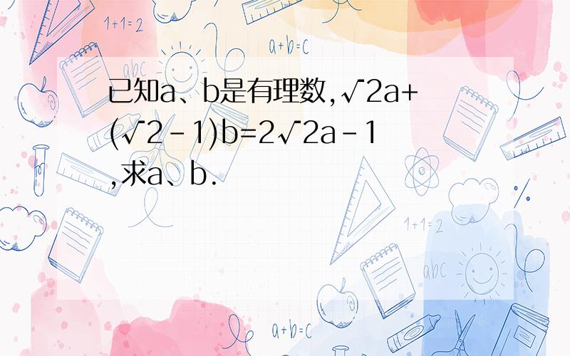 已知a、b是有理数,√2a+(√2-1)b=2√2a-1,求a、b.