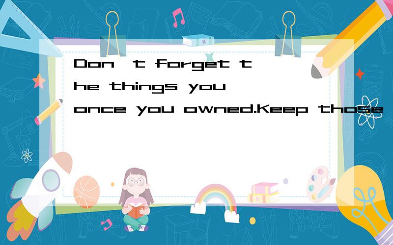 Don,t forget the things you once you owned.Keep those lost things in memory求翻译