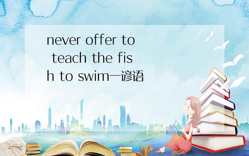 never offer to teach the fish to swim一谚语