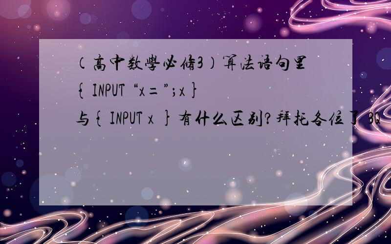 （高中数学必修3）算法语句里{INPUT “x=”；x}与{INPUT x }有什么区别?拜托各位了 3Q