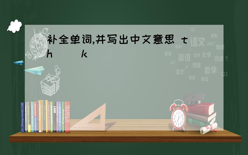 补全单词,并写出中文意思 th_ _k