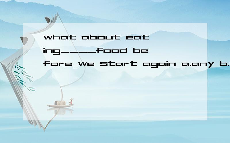 what about eating____food before we start again a.any b.a lot c a few请给出答案并说说为什么 thank you!