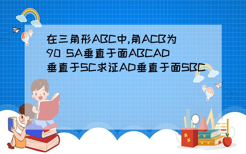 在三角形ABC中,角ACB为90 SA垂直于面ABCAD垂直于SC求证AD垂直于面SBC