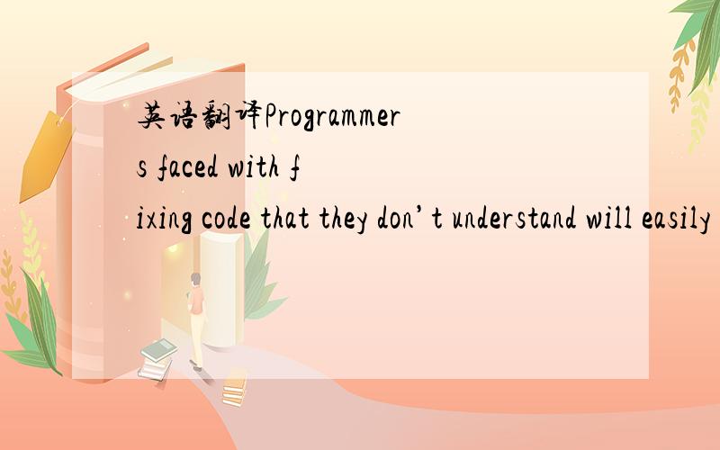 英语翻译Programmers faced with fixing code that they don’t understand will easily break it and will likely be discouraged from relying on models in the future.