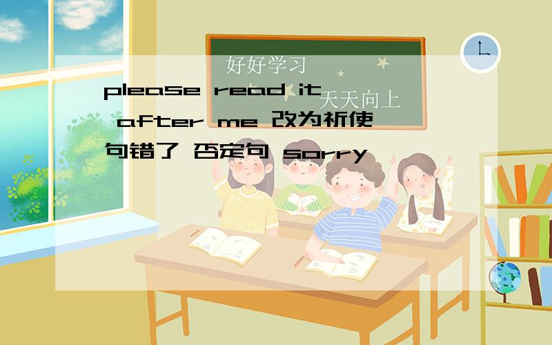 please read it after me 改为祈使句错了 否定句 sorry