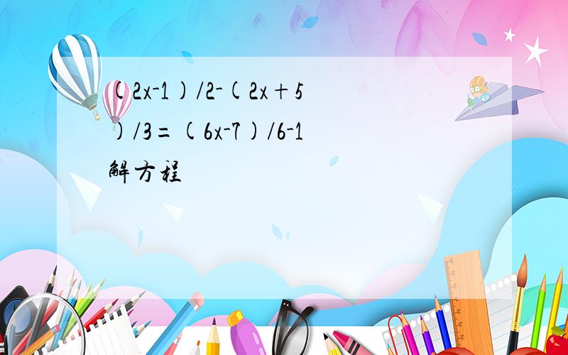 (2x-1)/2-(2x+5)/3=(6x-7)/6-1解方程