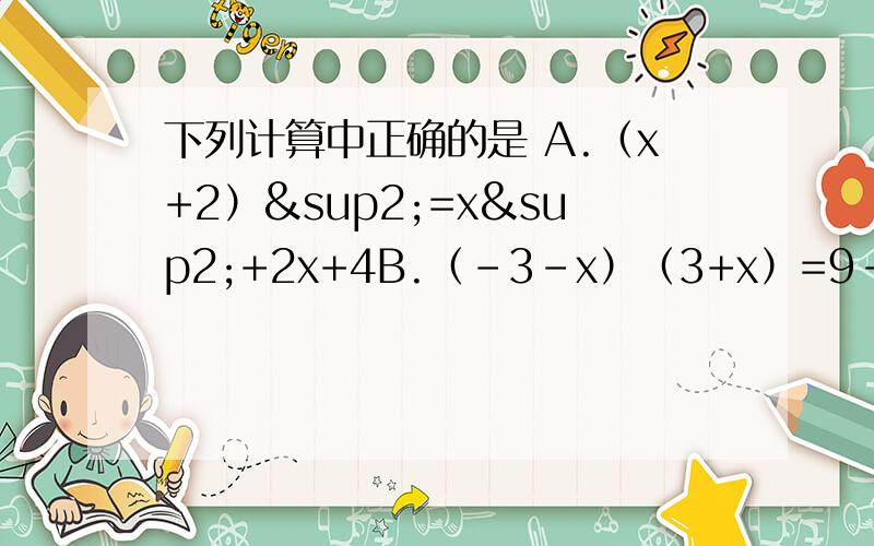 下列计算中正确的是 A.（x+2）²=x²+2x+4B.（-3-x）（3+x）=9-x²C.（-3+x）（3-x）= -x²-9+6xD.（2x-y）²=4x²-2xy+y²并简要说下理由.就是正确的那个