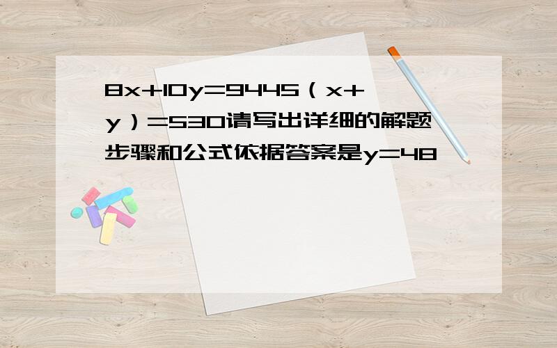 8x+10y=9445（x+y）=530请写出详细的解题步骤和公式依据答案是y=48