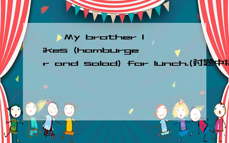 一、My brother likes (hamburger and salad) for lunch.(对题中括号内部分提问） 二、用括号内单词的适当形式填空：（ does ,make ,runner ,vegetables ,others ） 1、Linda likes all_____.2、____ you like eggs?3、My father lik