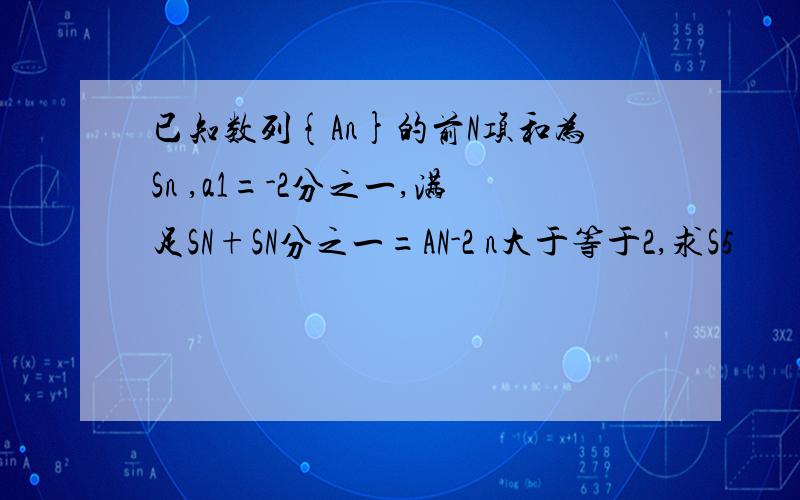 已知数列{An}的前N项和为Sn ,a1=-2分之一,满足SN+SN分之一=AN-2 n大于等于2,求S5