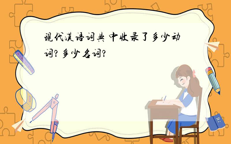现代汉语词典 中收录了多少动词?多少名词?