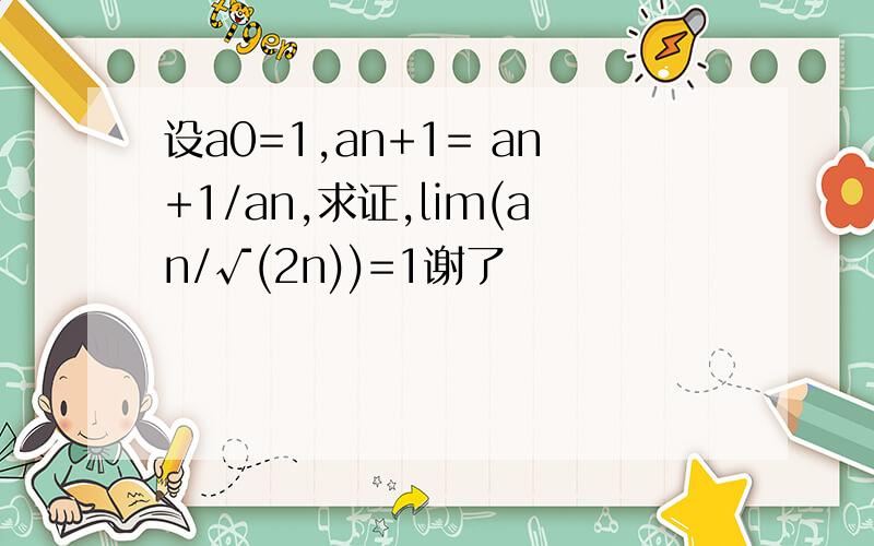 设a0=1,an+1= an+1/an,求证,lim(an/√(2n))=1谢了