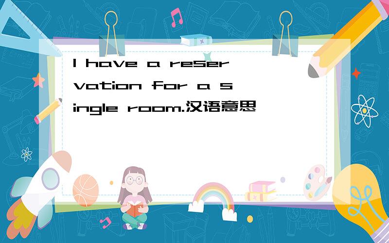 I have a reservation for a single room.汉语意思