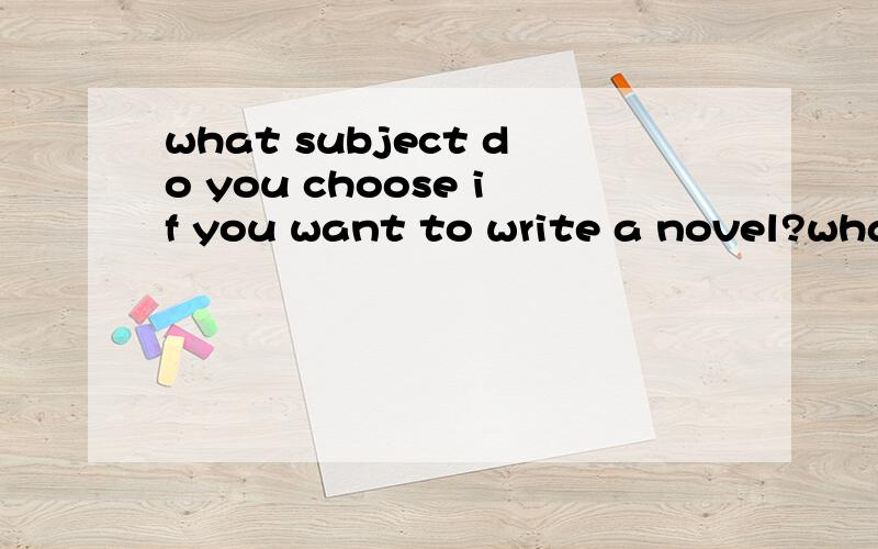 what subject do you choose if you want to write a novel?what subject do you choose if youwant to write a novel?and how to write a brilliant novel?
