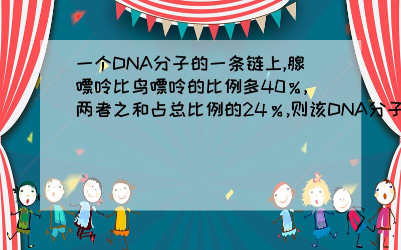 一个DNA分子的一条链上,腺嘌呤比鸟嘌呤的比例多40％,两者之和占总比例的24％,则该DNA分子在另外一条链上,胸腺嘧啶占该碱基数目的比例为多少做两本练习册,答案是44%,可是老师说答案是28%.