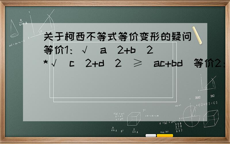 关于柯西不等式等价变形的疑问等价1：√（a^2+b^2)*√（c^2+d^2)≥|ac+bd|等价2：√（a^2+b^2)*√（c^2+d^2)≥|ac|+|bd|等价1我能证明没有疑问,关于等价2：（1）既然是等价变形,那么“等价1”和“等价