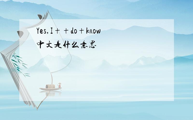 Yes,I++do+know中文是什么意思