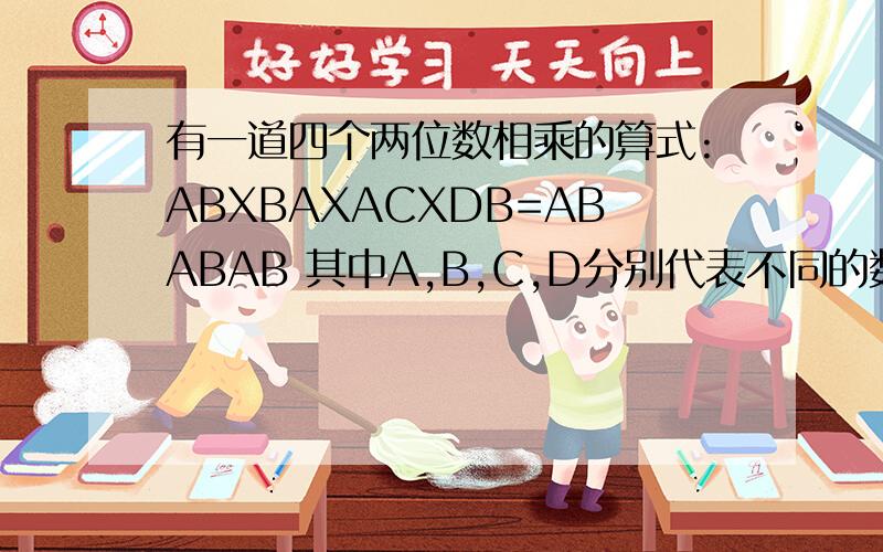 有一道四个两位数相乘的算式:ABXBAXACXDB=ABABAB 其中A,B,C,D分别代表不同的数字,那么四位数ABCD是()