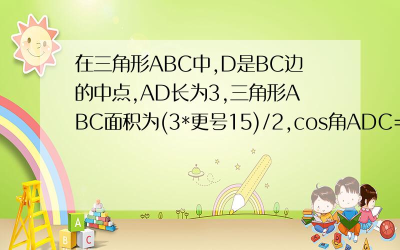 在三角形ABC中,D是BC边的中点,AD长为3,三角形ABC面积为(3*更号15)/2,cos角ADC=-1/4.求AC边的长和sinB