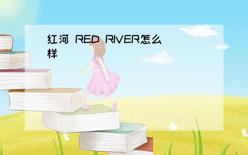 红河 RED RIVER怎么样