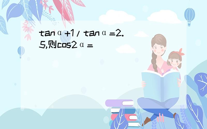 tanα+1/tanα=2.5,则cos2α=