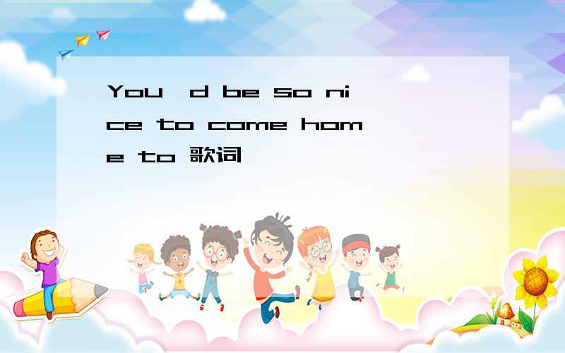 You'd be so nice to come home to 歌词