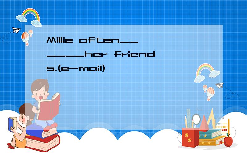 Millie often______her friends.(e-mail)