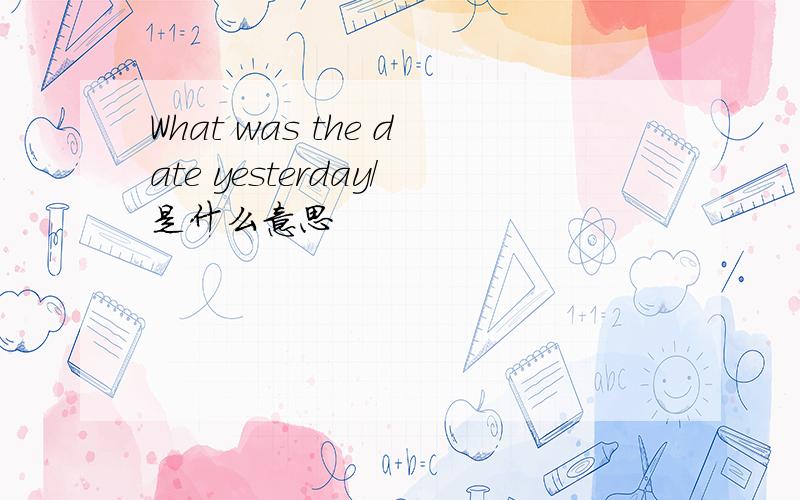 What was the date yesterday/是什么意思