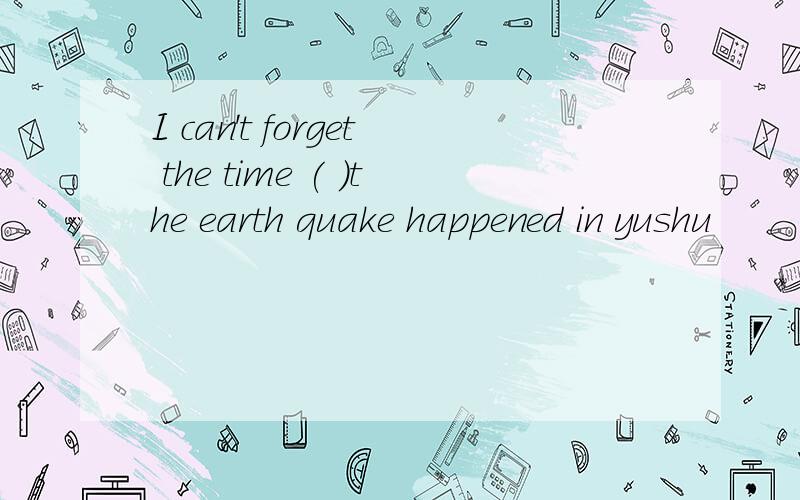 I can't forget the time ( )the earth quake happened in yushu