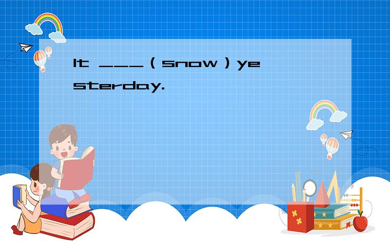 It ___（snow）yesterday.