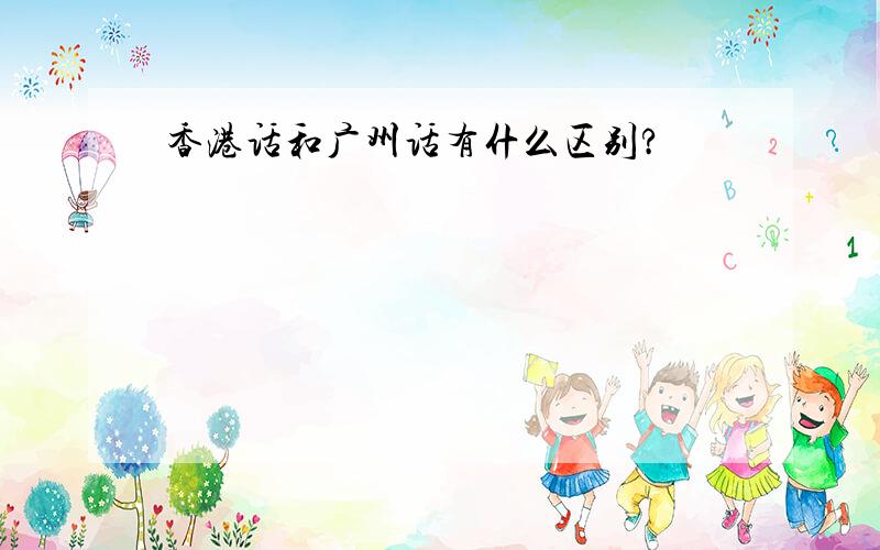 香港话和广州话有什么区别?