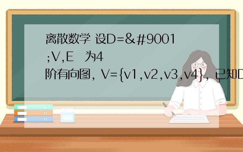 离散数学 设D=〈V,E〉为4 阶有向图, V={v1,v2,v3,v4}, 已知D 的邻接矩阵为0 2 1 0        0 0 1 0A=    0 0 0 1        0 0 1 1试求D 中各顶点的入度与出度.