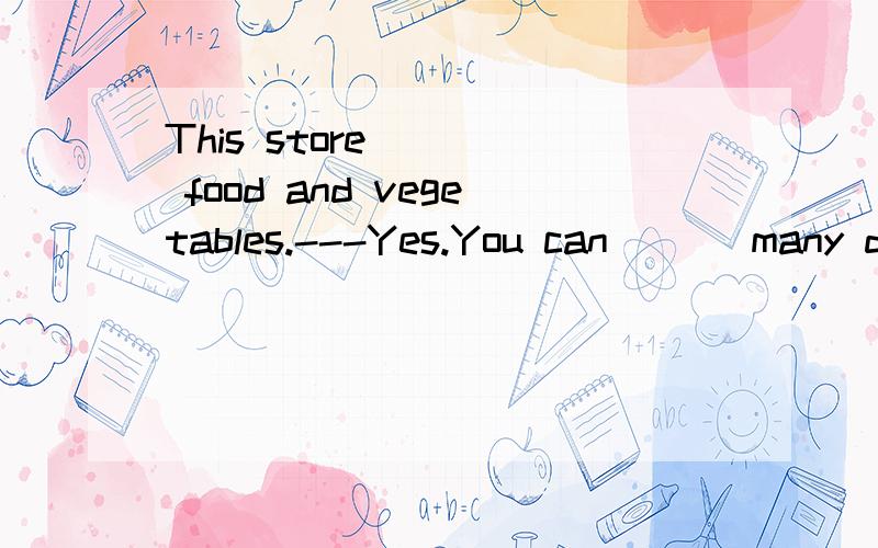 This store ___ food and vegetables.---Yes.You can___ many different kinds of food there.