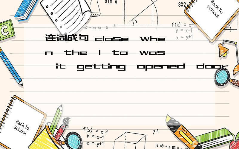 连词成句 close,when,the,I,to,was,it,getting,opened,door