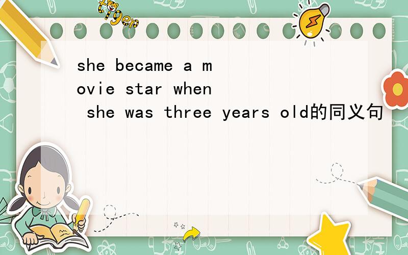 she became a movie star when she was three years old的同义句