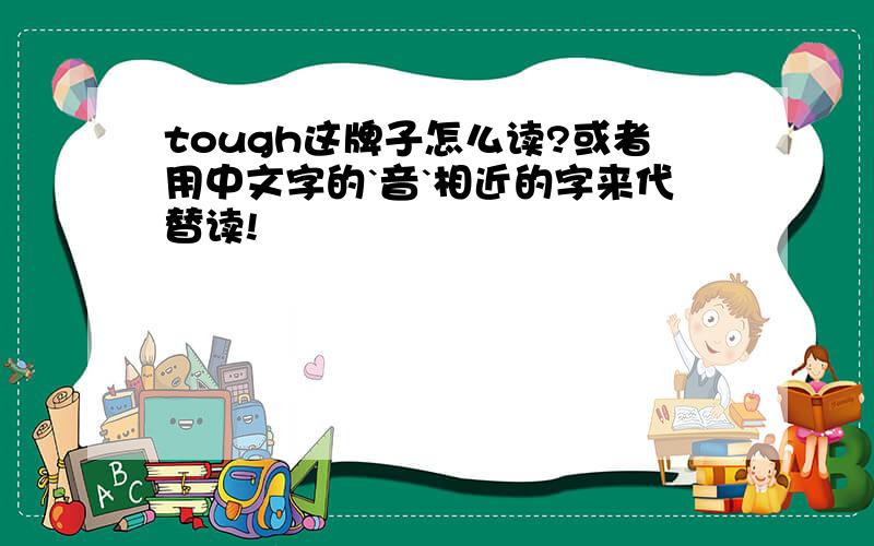 tough这牌子怎么读?或者用中文字的`音`相近的字来代替读!