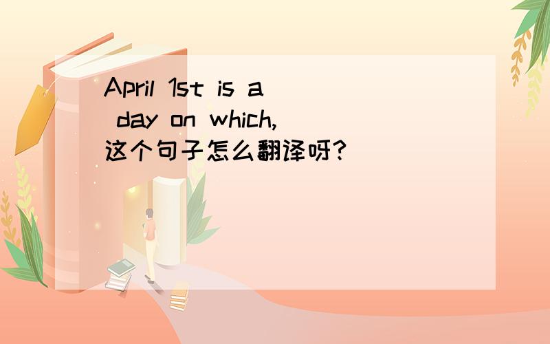 April 1st is a day on which,这个句子怎么翻译呀?