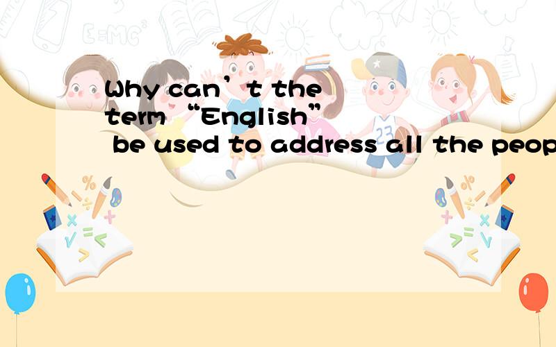 Why can’t the term “English” be used to address all the people of the UK?《英美国家概况》的课后练习,请用英文回答.....