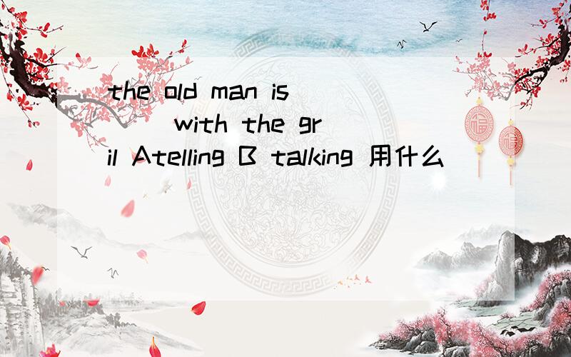 the old man is （）with the gril Atelling B talking 用什么