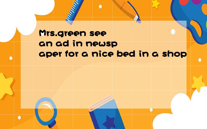 Mrs.green see an ad in newspaper for a nice bed in a shop