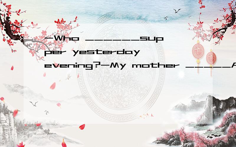 -Who ______supper yesterday evening?-My mother _____A.cooked;did B.did;cooked C.did;did