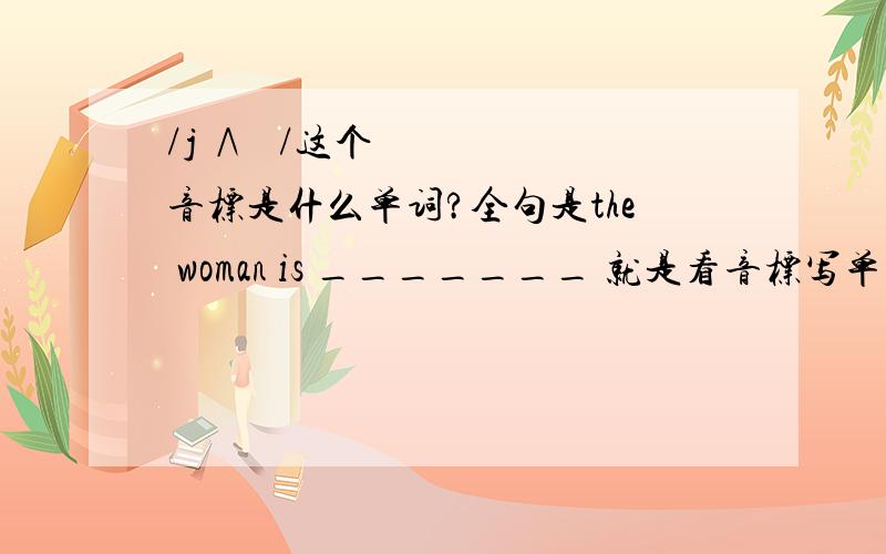 /j ∧ ŋ/这个音标是什么单词?全句是the woman is _______ 就是看音标写单词,实在拼不出来